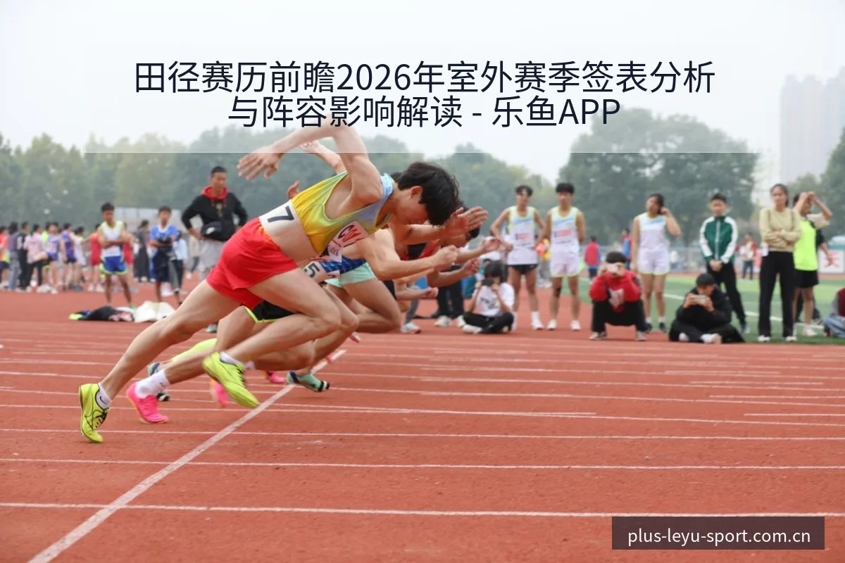 田径赛历前瞻2026年室外赛季签表分析与阵容影响解读 - 乐鱼APP