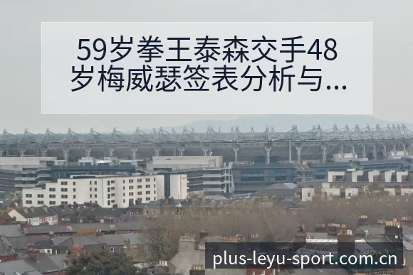 59岁拳王泰森交手48岁梅威瑟签表分析与世排名走势观察 - 乐鱼APP